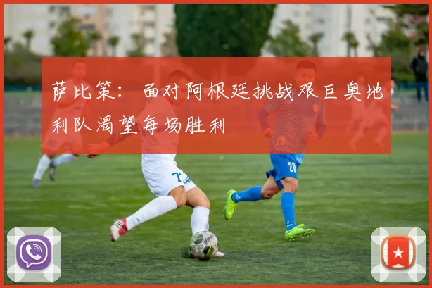 萨比策：面对阿根廷挑战艰巨奥地利队渴望每场胜利