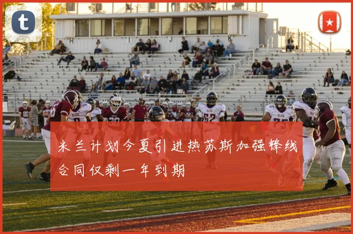 米兰计划今夏引进热苏斯加强锋线合同仅剩一年到期