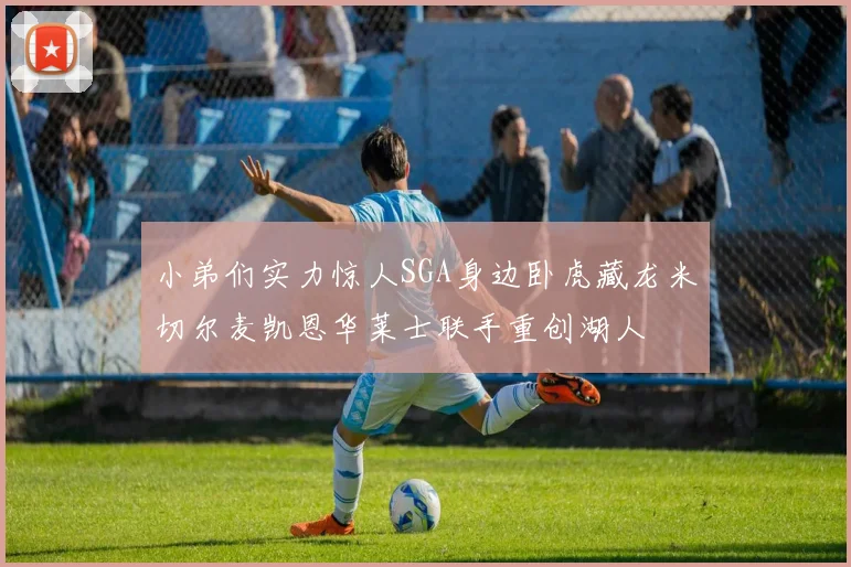 小弟们实力惊人SGA身边卧虎藏龙米切尔麦凯恩华莱士联手重创湖人