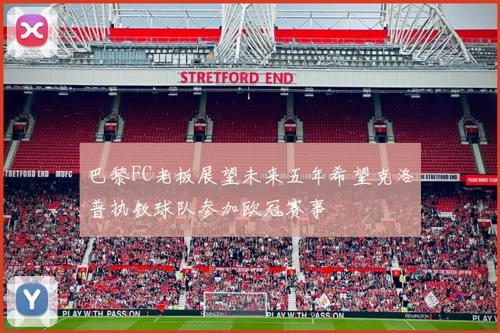 巴黎FC老板展望未来五年希望克洛普执教球队参加欧冠赛事