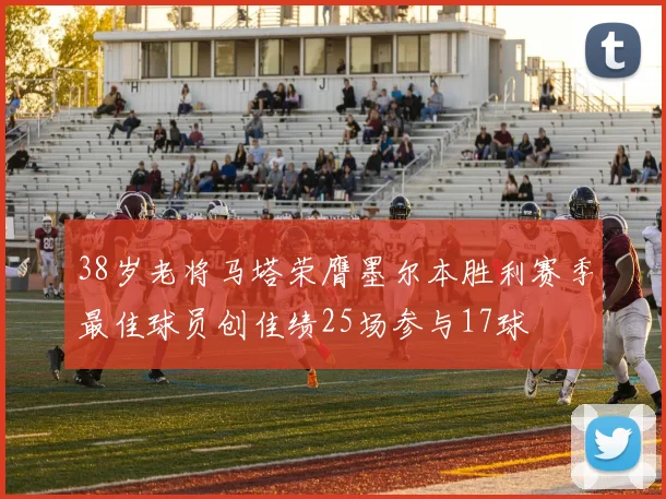 38岁老将马塔荣膺墨尔本胜利赛季最佳球员创佳绩25场参与17球