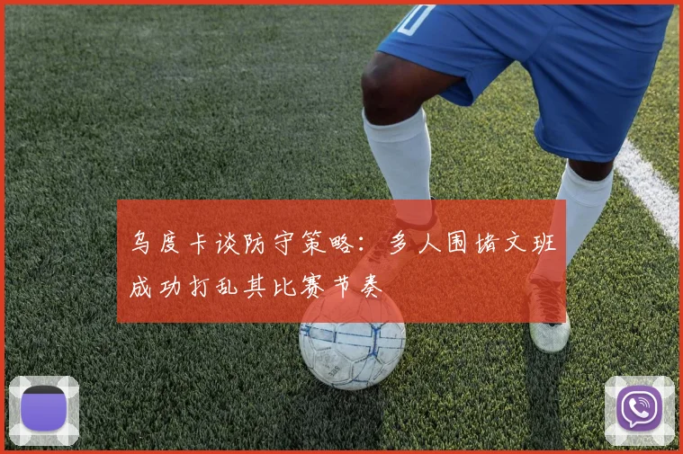 乌度卡谈防守策略：多人围堵文班成功打乱其比赛节奏