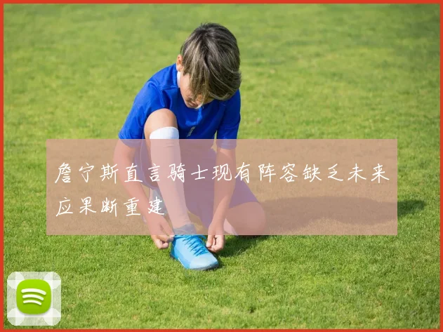 詹宁斯直言骑士现有阵容缺乏未来应果断重建
