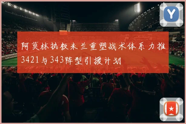 阿莫林执教米兰重塑战术体系力推3421与343阵型引援计划