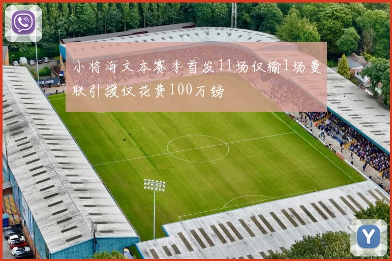 小将海文本赛季首发11场仅输1场曼联引援仅花费100万镑